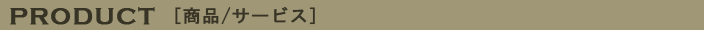 PRODUCT [���i/�T�[�r�X]